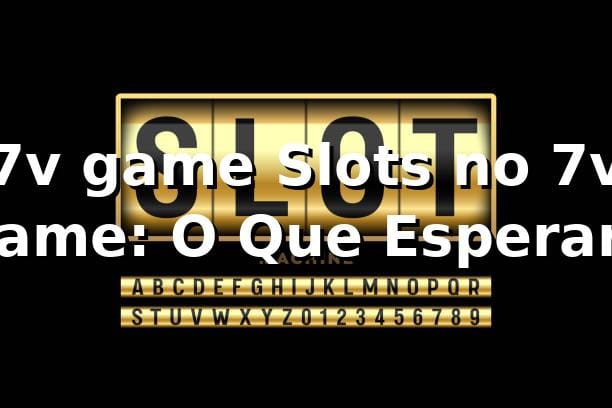 7v game Slots no 7v game: O Que Esperar?
